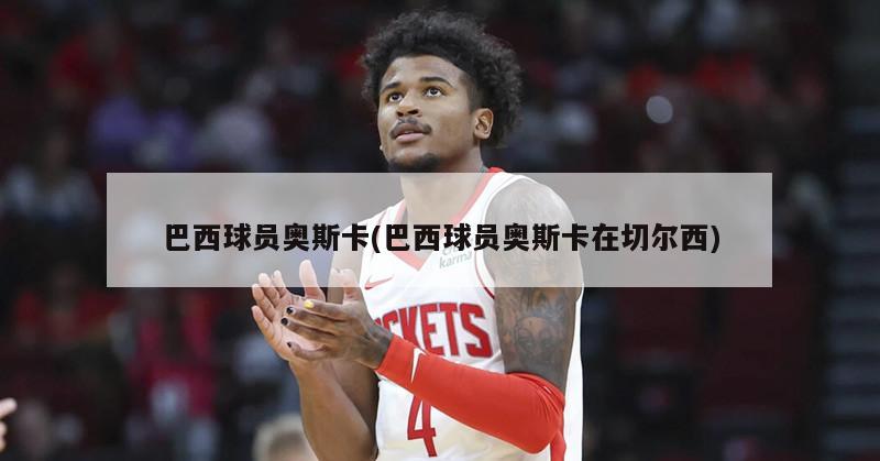 巴西球员奥斯卡(巴西球员奥斯卡在切尔西)
