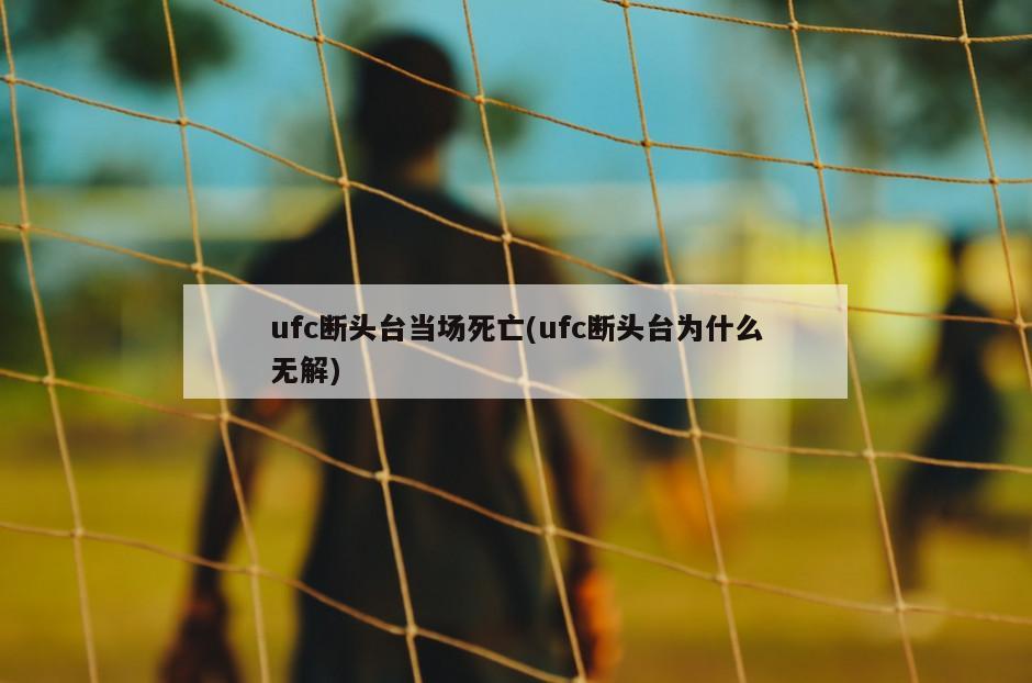 ufc断头台当场死亡(ufc断头台为什么无解)