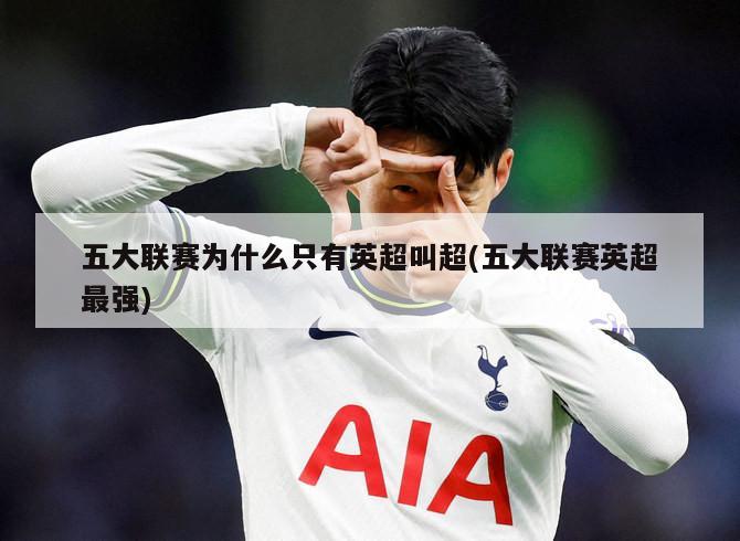 五大联赛为什么只有英超叫超(五大联赛英超最强)