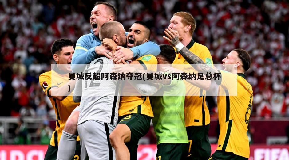 曼城反超阿森纳夺冠(曼城vs阿森纳足总杯)