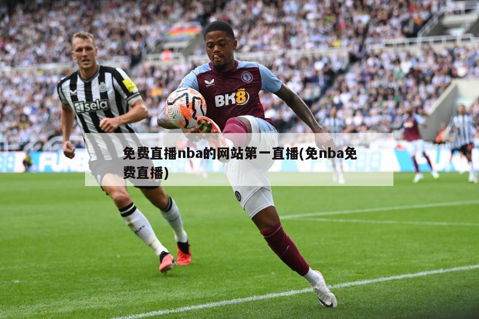 免费直播nba的网站第一直播(免nba免费直播)