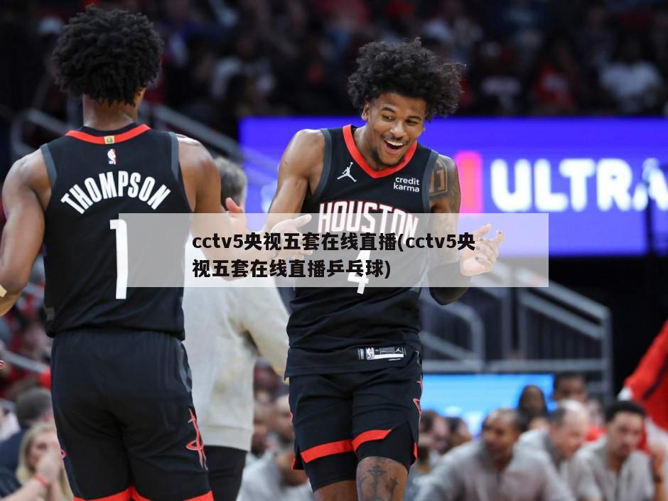 cctv5央视五套在线直播(cctv5央视五套在线直播乒乓球)