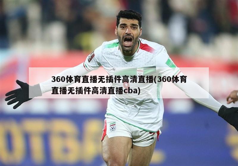 360体育直播无插件高清直播(360体育直播无插件高清直播cba)