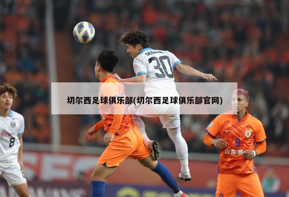 切尔西足球俱乐部(切尔西足球俱乐部官网)