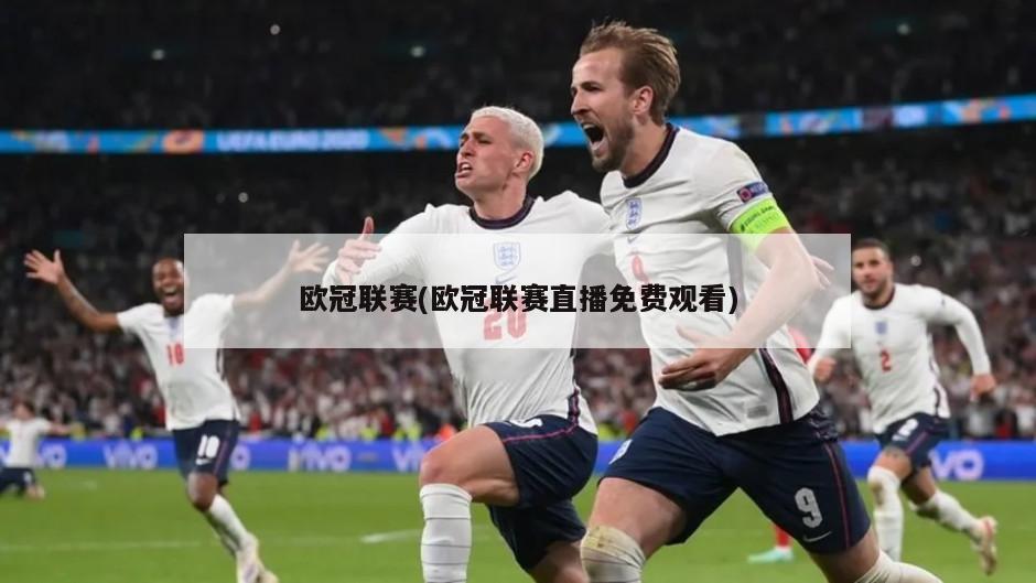 欧冠联赛(欧冠联赛直播免费观看)