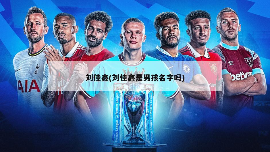 刘佳鑫(刘佳鑫是男孩名字吗)