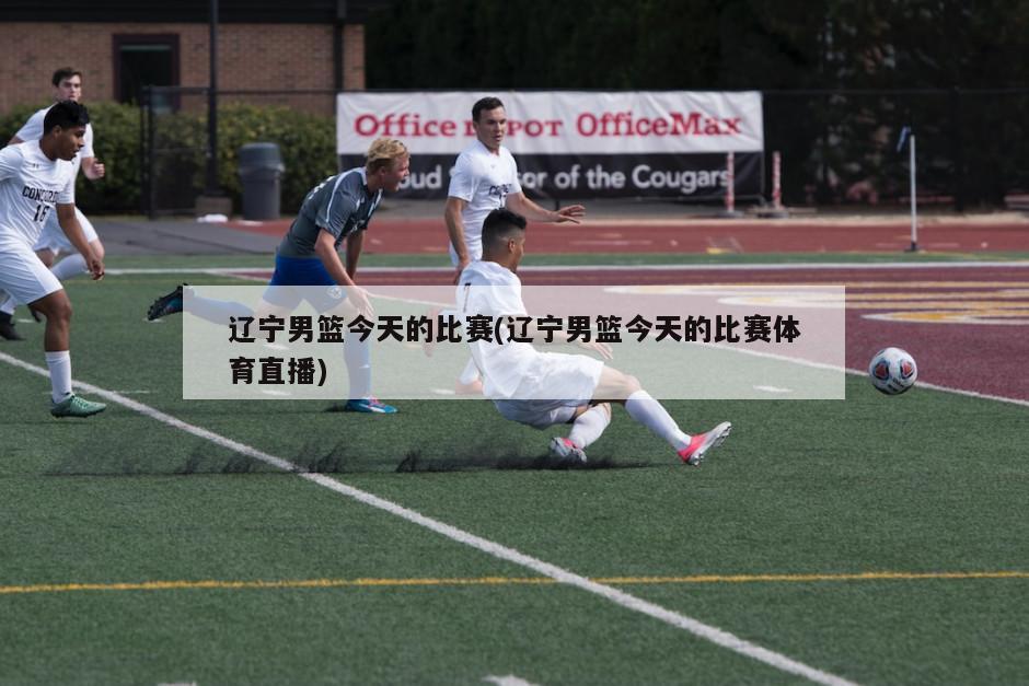 辽宁男篮今天的比赛(辽宁男篮今天的比赛体育直播)