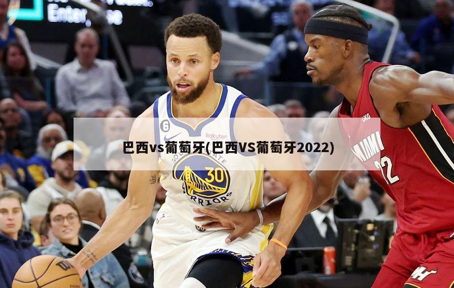 巴西vs葡萄牙(巴西VS葡萄牙2022)