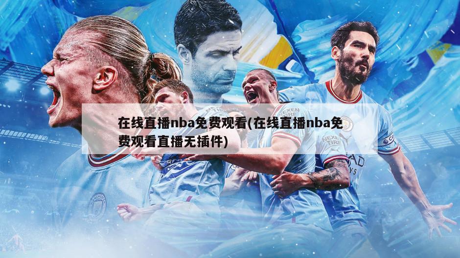 在线直播nba免费观看(在线直播nba免费观看直播无插件)