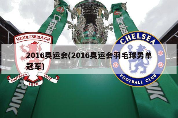 2016奥运会(2016奥运会羽毛球男单冠军)