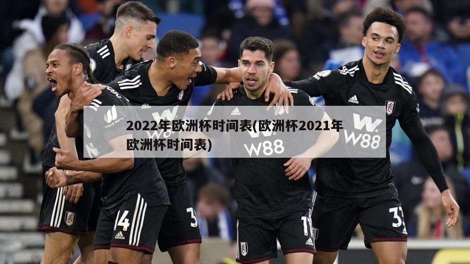 2022年欧洲杯时间表(欧洲杯2021年欧洲杯时间表)