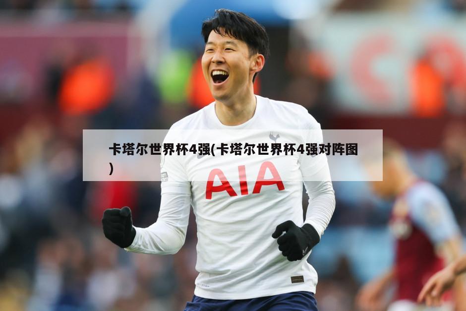 卡塔尔世界杯4强(卡塔尔世界杯4强对阵图)