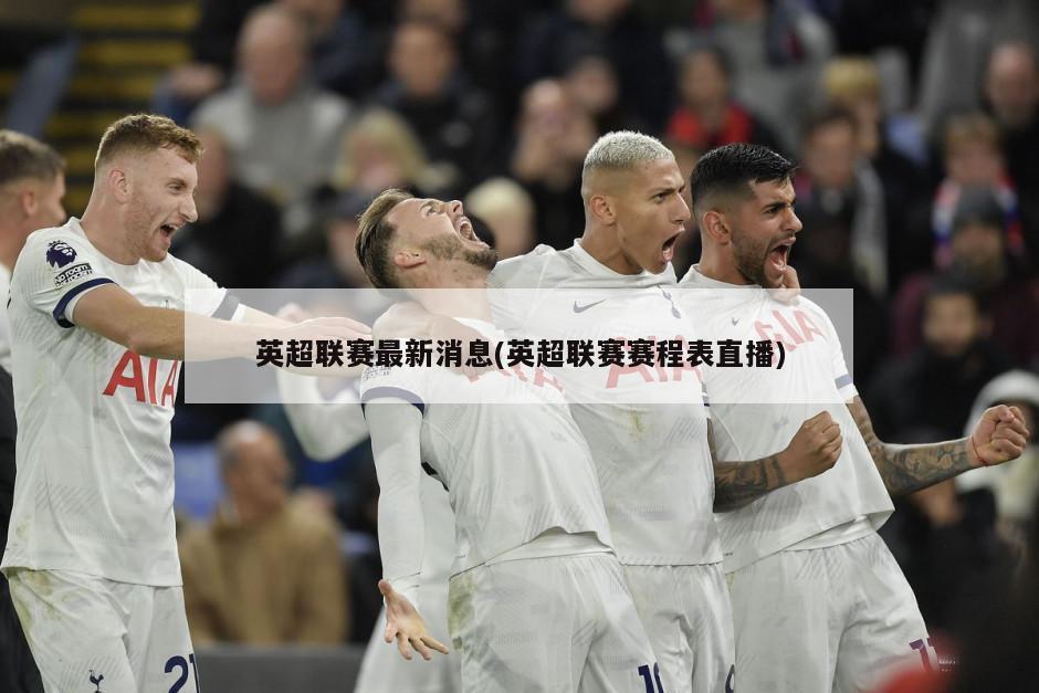 英超联赛最新消息(英超联赛赛程表直播)