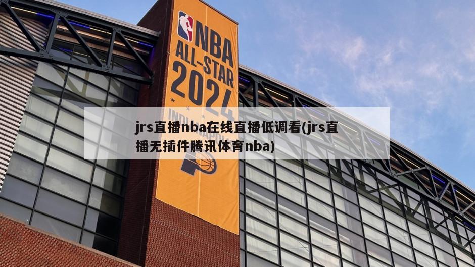 jrs直播nba在线直播低调看(jrs直播无插件腾讯体育nba)