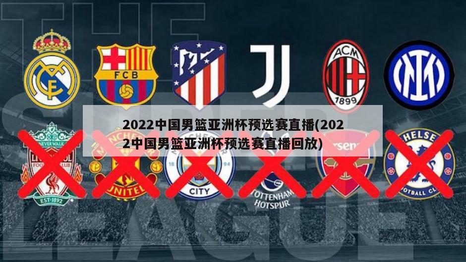 2022中国男篮亚洲杯预选赛直播(2022中国男篮亚洲杯预选赛直播回放)