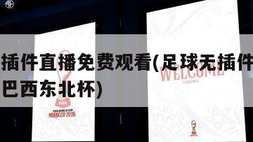 足球无插件直播免费观看(足球无插件直播免费观看巴西东北杯)