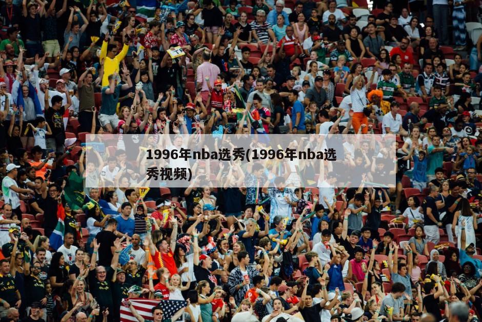1996年nba选秀(1996年nba选秀视频)