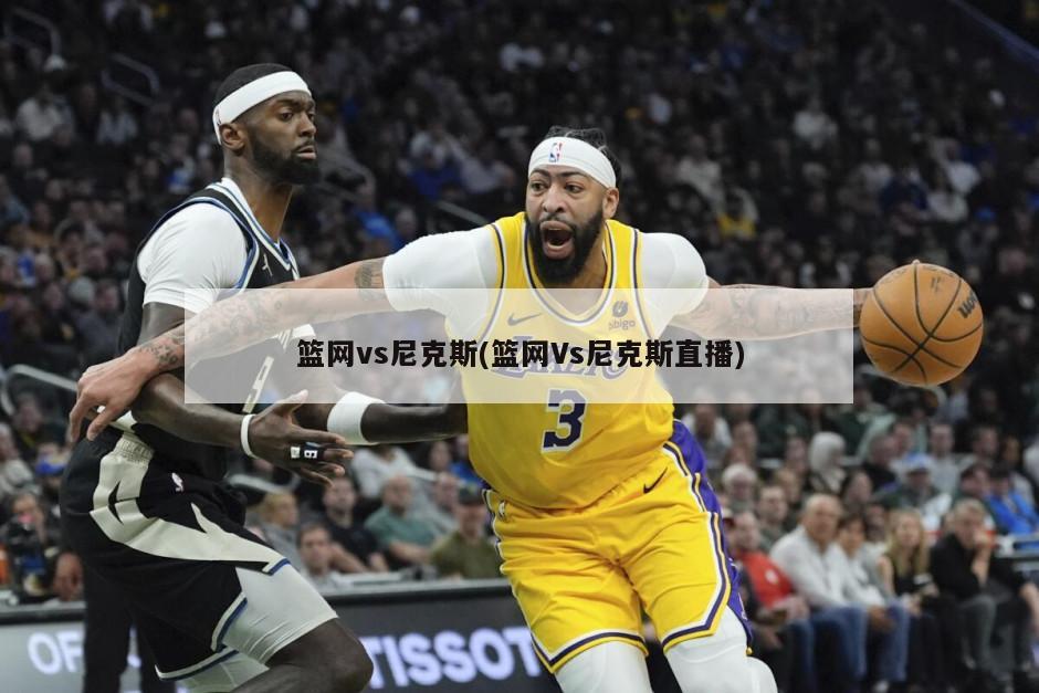 篮网vs尼克斯(篮网Vs尼克斯直播)