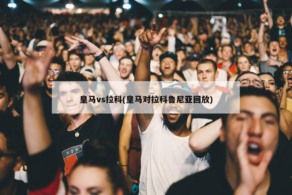 皇马vs拉科(皇马对拉科鲁尼亚回放)
