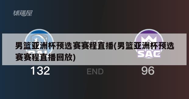 男篮亚洲杯预选赛赛程直播(男篮亚洲杯预选赛赛程直播回放)