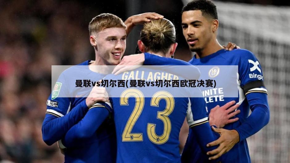 曼联vs切尔西(曼联vs切尔西欧冠决赛)