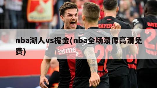 nba湖人vs掘金(nba全场录像高清免费)