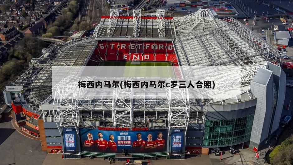 梅西内马尔(梅西内马尔c罗三人合照)