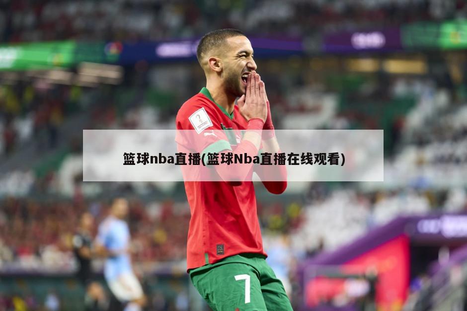 篮球nba直播(篮球Nba直播在线观看)