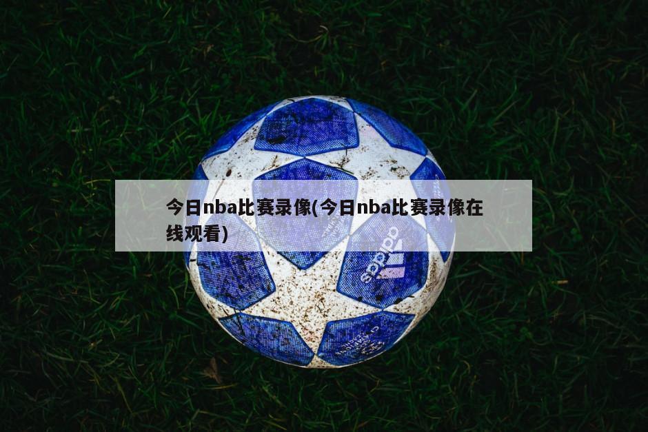 今日nba比赛录像(今日nba比赛录像在线观看)