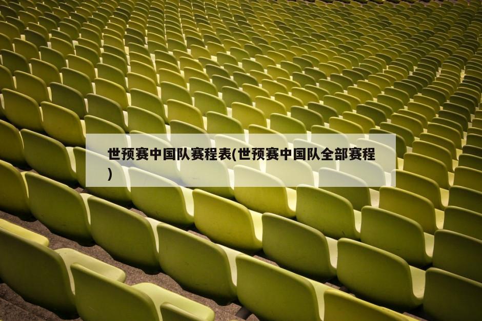 世预赛中国队赛程表(世预赛中国队全部赛程)