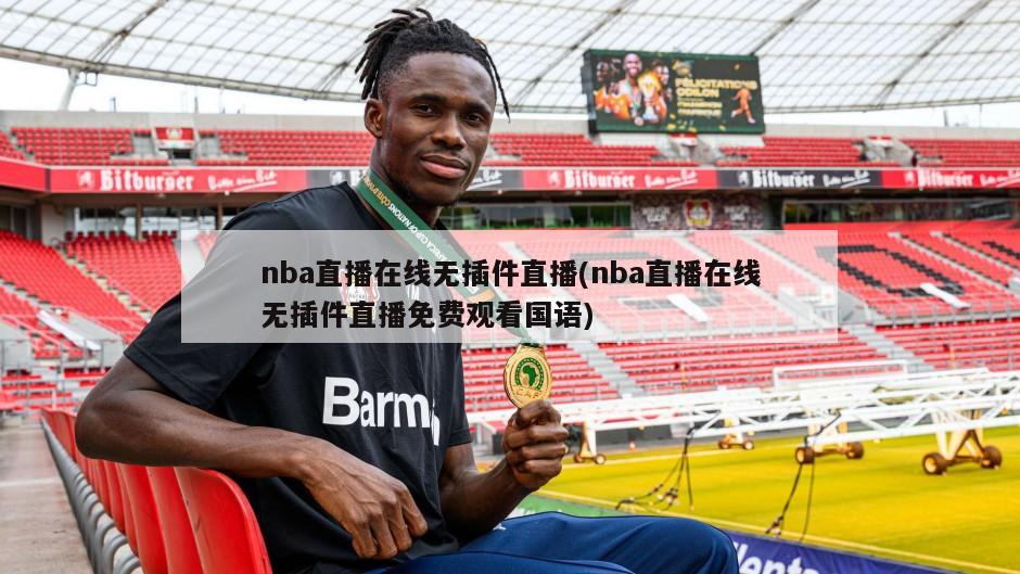 nba直播在线无插件直播(nba直播在线无插件直播免费观看国语)