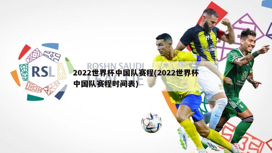 2022世界杯中国队赛程(2022世界杯中国队赛程时间表)