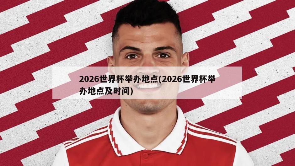 2026世界杯举办地点(2026世界杯举办地点及时间)