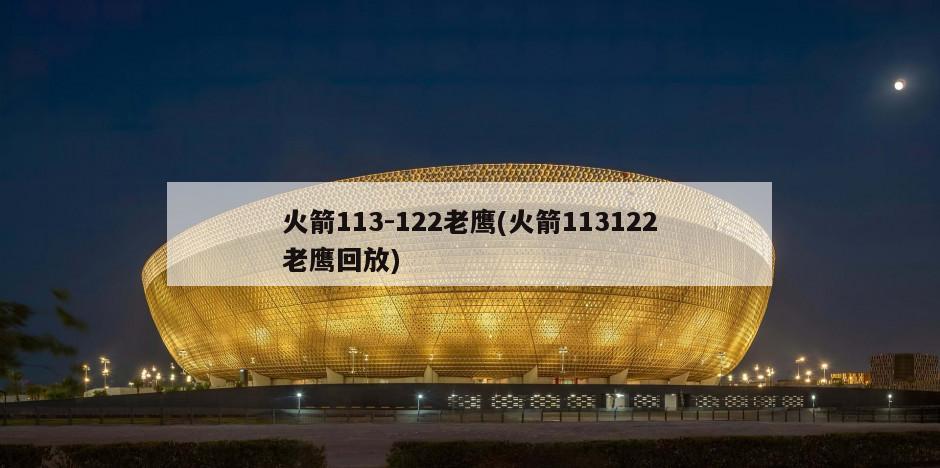 火箭113-122老鹰(火箭113122老鹰回放)