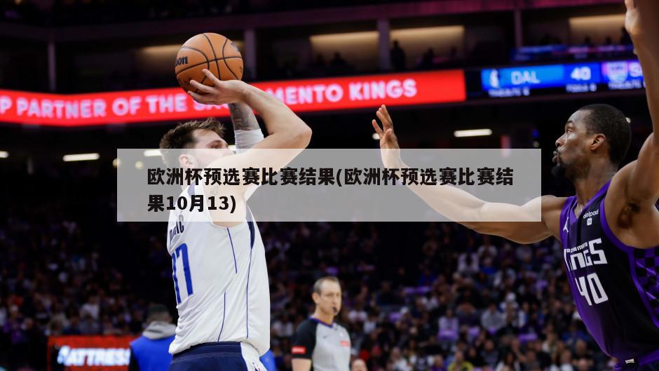 欧洲杯预选赛比赛结果(欧洲杯预选赛比赛结果10月13)