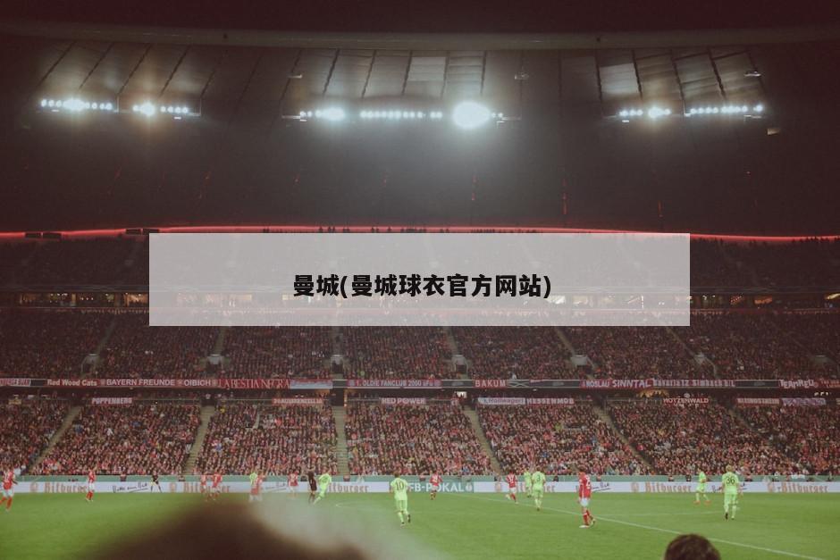 曼城(曼城球衣官方网站)