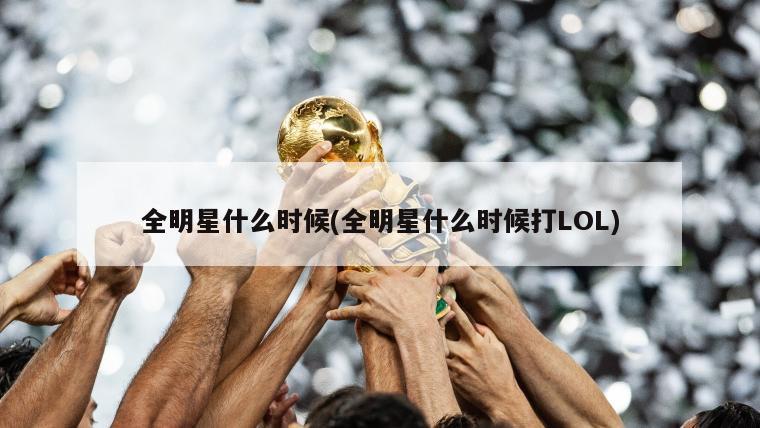 全明星什么时候(全明星什么时候打LOL)