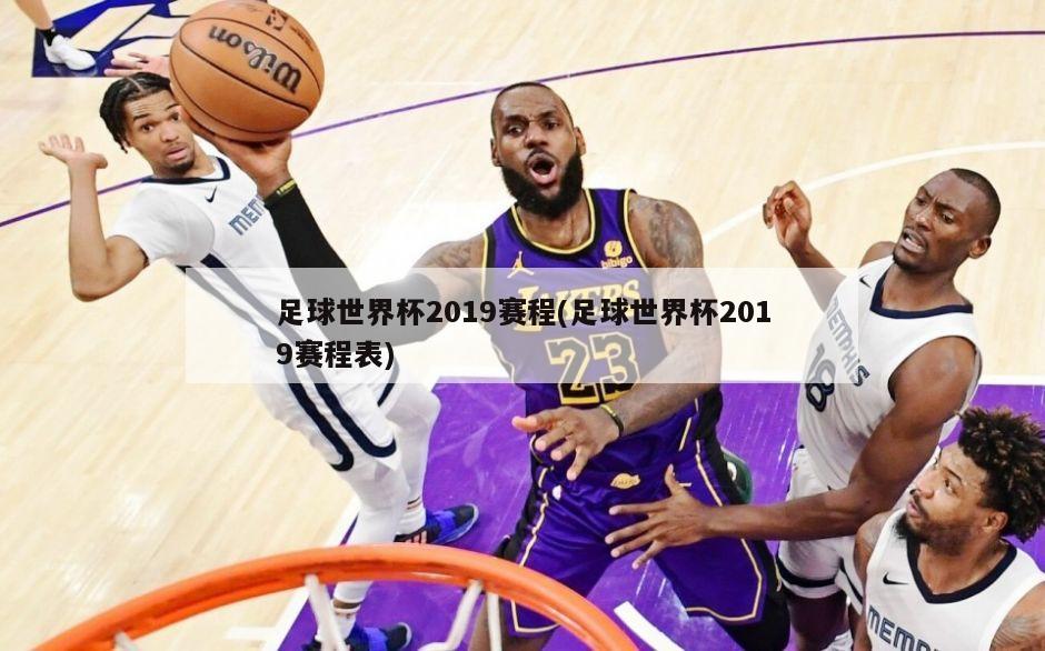 足球世界杯2019赛程(足球世界杯2019赛程表)