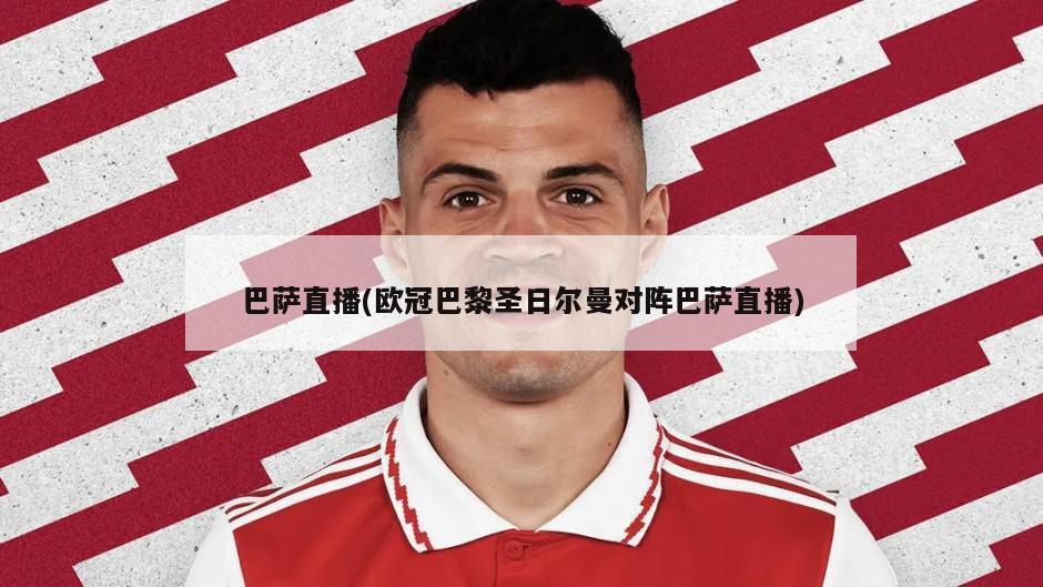 巴萨直播(欧冠巴黎圣日尔曼对阵巴萨直播)