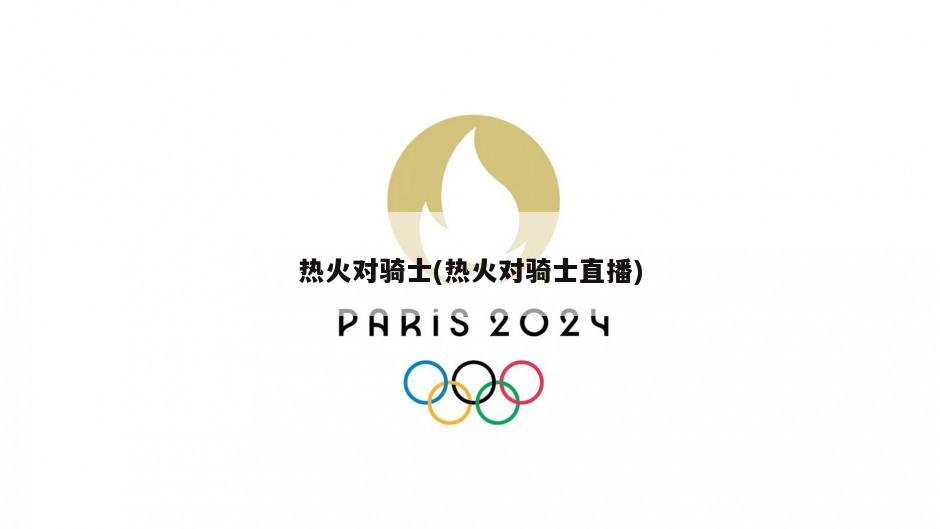 热火对骑士(热火对骑士直播)