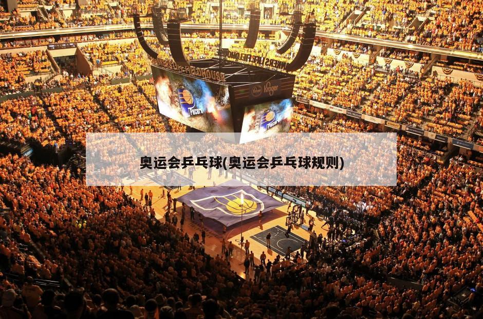 奥运会乒乓球(奥运会乒乓球规则)