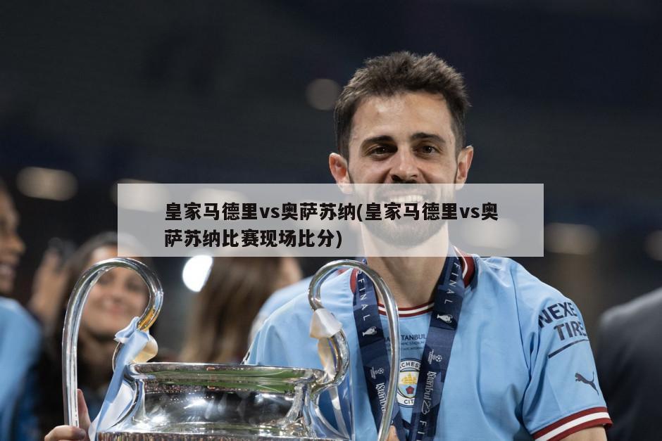 皇家马德里vs奥萨苏纳(皇家马德里vs奥萨苏纳比赛现场比分)