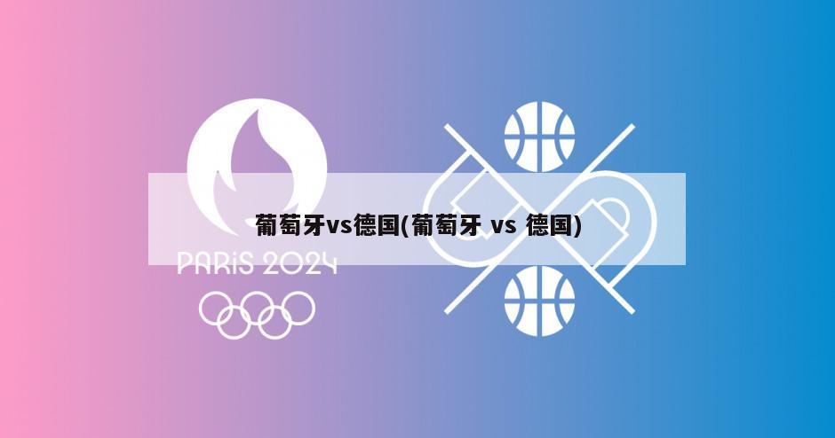 葡萄牙vs德国(葡萄牙 vs 德国)