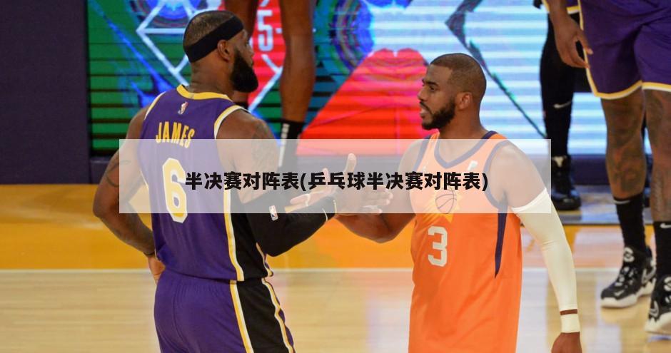 半决赛对阵表(乒乓球半决赛对阵表)