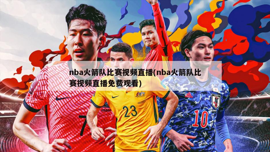 nba火箭队比赛视频直播(nba火箭队比赛视频直播免费观看)