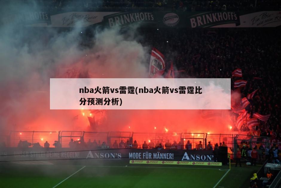 nba火箭vs雷霆(nba火箭vs雷霆比分预测分析)