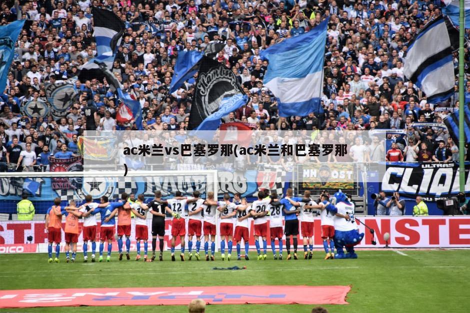 ac米兰vs巴塞罗那(ac米兰和巴塞罗那)