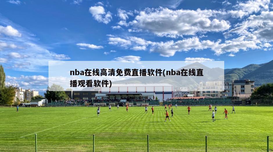 nba在线高清免费直播软件(nba在线直播观看软件)