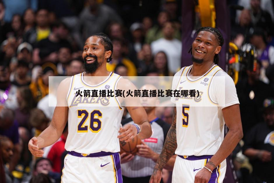火箭直播比赛(火箭直播比赛在哪看)