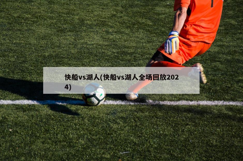快船vs湖人(快船vs湖人全场回放2024)